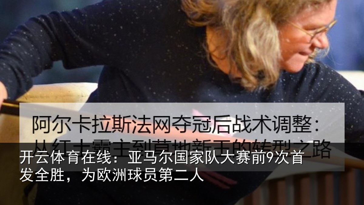 开云体育在线：亚马尔国家队大赛前9次首发全胜，为欧洲球员第二人