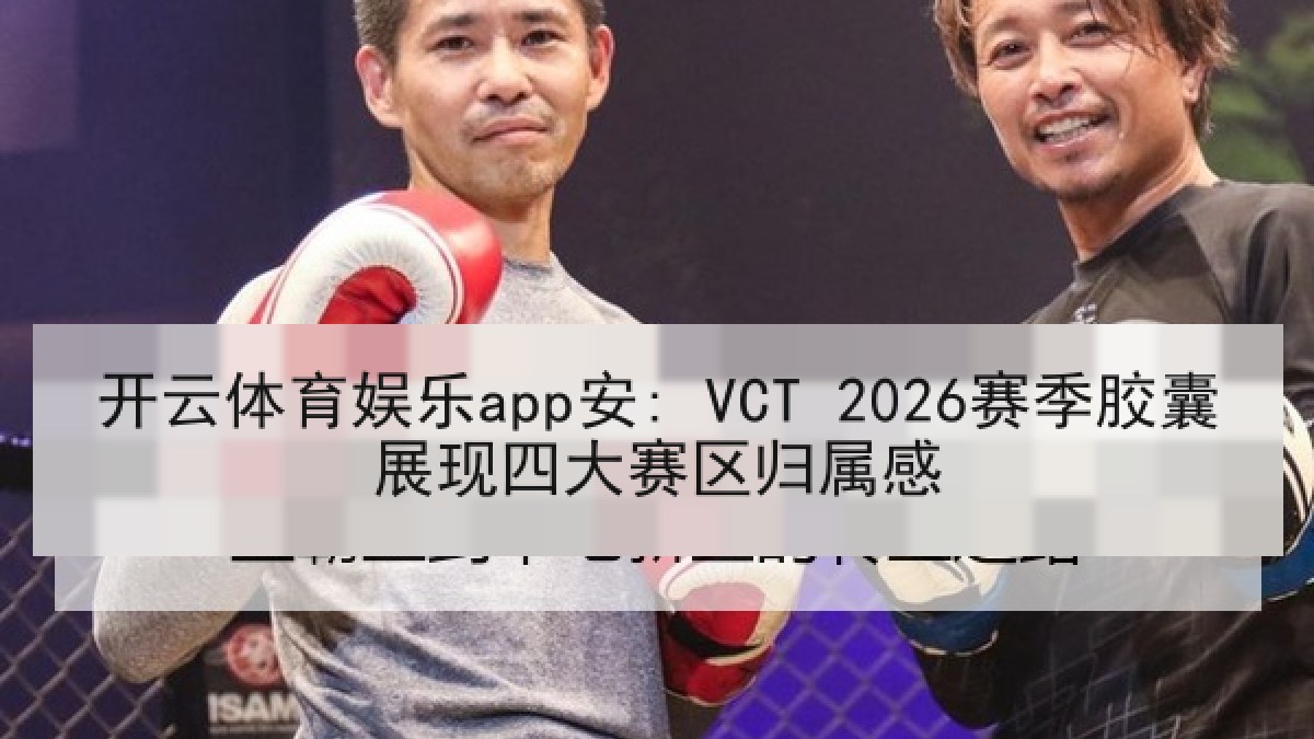开云体育娱乐app安: VCT 2026赛季胶囊展现四大赛区归属感