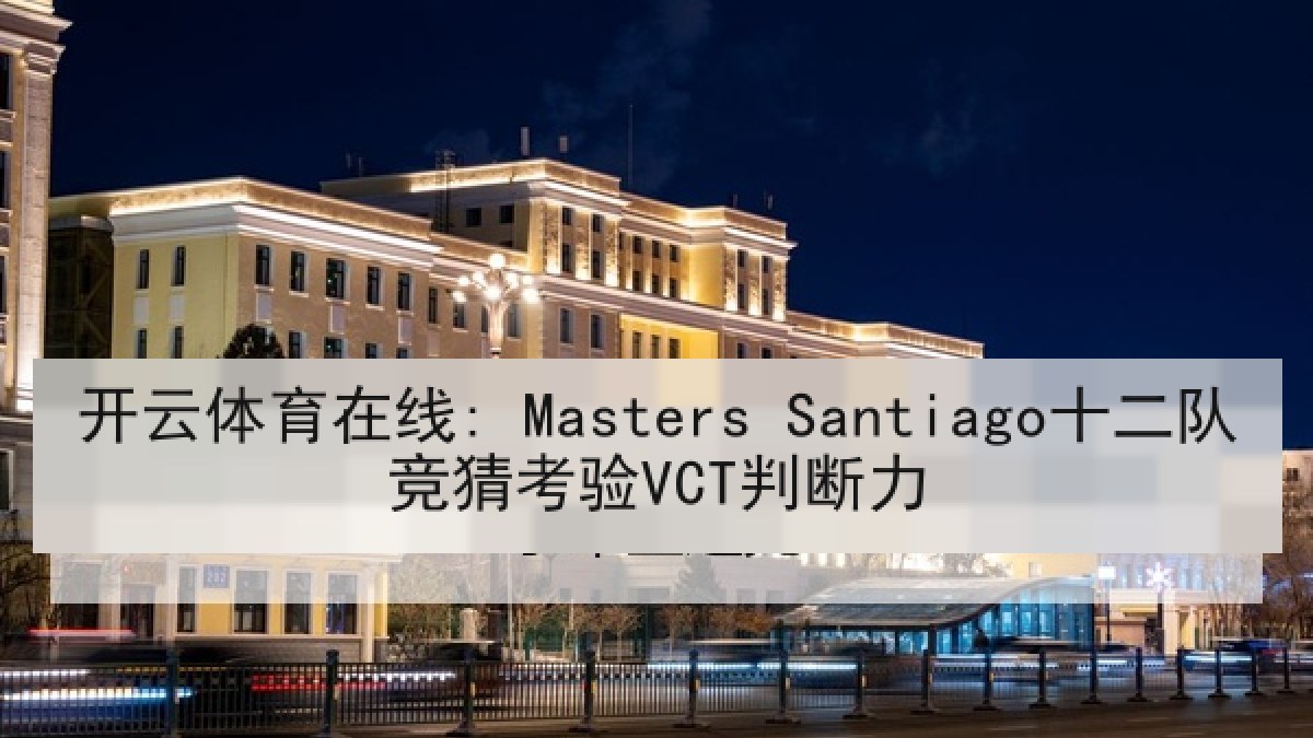 开云体育在线: Masters Santiago十二队竞猜考验VCT判断力 开云体育在线: Masters Santiago十二队竞猜考验VCT判断力