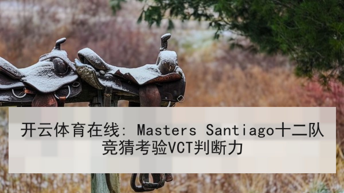 开云体育在线: Masters Santiago十二队竞猜考验VCT判断力