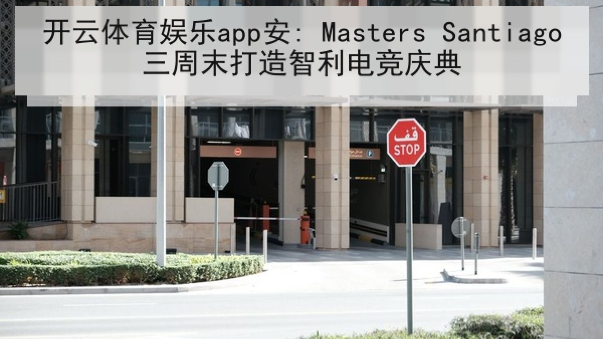 开云体育娱乐app安: Masters Santiago三周末打造智利电竞庆典 开云体育娱乐app安: Masters Santiago三周末打造智利电竞庆典