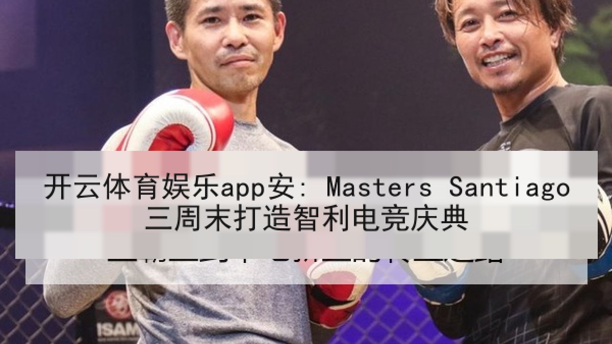 开云体育娱乐app安: Masters Santiago三周末打造智利电竞庆典