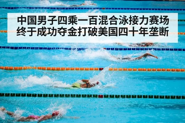 中国男子四乘一百混合泳接力赛场终于成功夺金打破美国四十年垄断