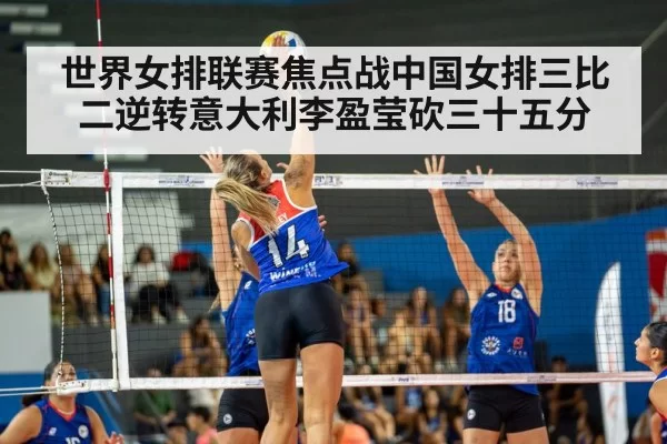 世界女排联赛焦点战中国女排三比二逆转意大利李盈莹砍三十五分