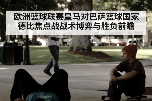 欧洲篮球联赛皇马对巴萨篮球国家德比焦点战战术博弈与胜负前瞻